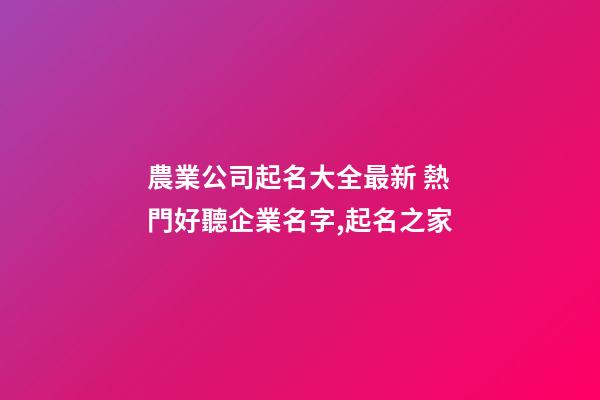 農業公司起名大全最新 熱門好聽企業名字,起名之家